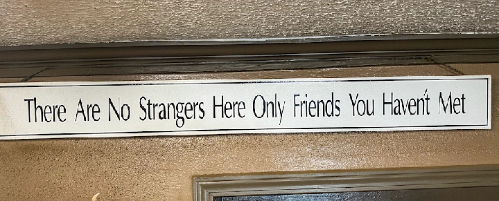 Sign: No strangers, only friends yet to meet.